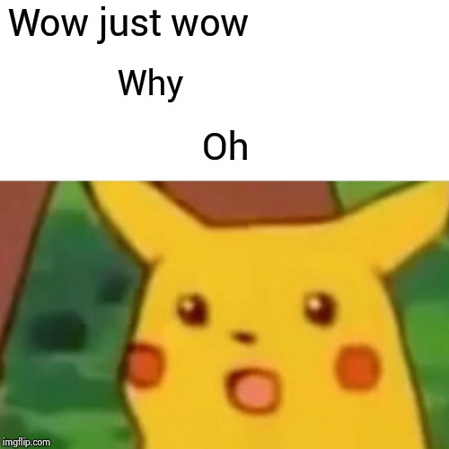 Surprised Pikachu Meme | Wow just wow; Why; Oh | image tagged in memes,surprised pikachu | made w/ Imgflip meme maker