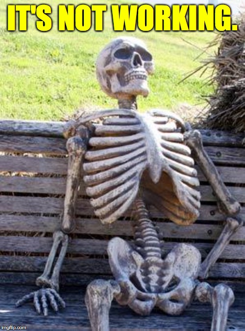 Waiting Skeleton Meme | IT'S NOT WORKING. | image tagged in memes,waiting skeleton | made w/ Imgflip meme maker
