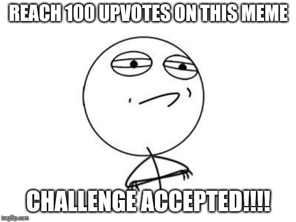 Challenge Accepted Rage Face | REACH 100 UPVOTES ON THIS MEME; CHALLENGE ACCEPTED!!!! | image tagged in memes,challenge accepted rage face | made w/ Imgflip meme maker
