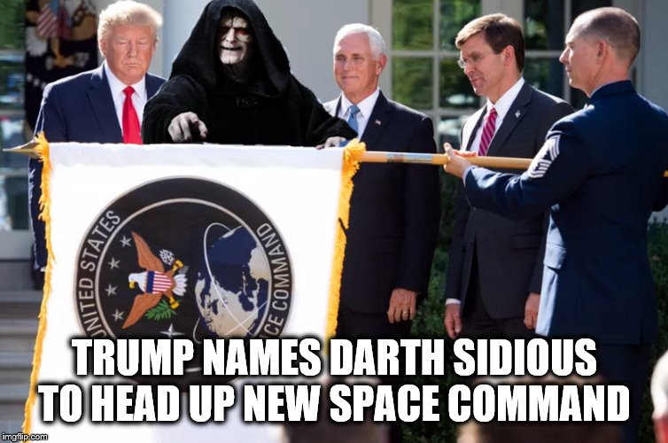 SPACE COMMAND | TRUMP NAMES DARTH SIDIOUS TO HEAD UP NEW SPACE COMMAND | image tagged in darth sidious,space force,donald trump,trump is a moron,impeach trump | made w/ Imgflip meme maker