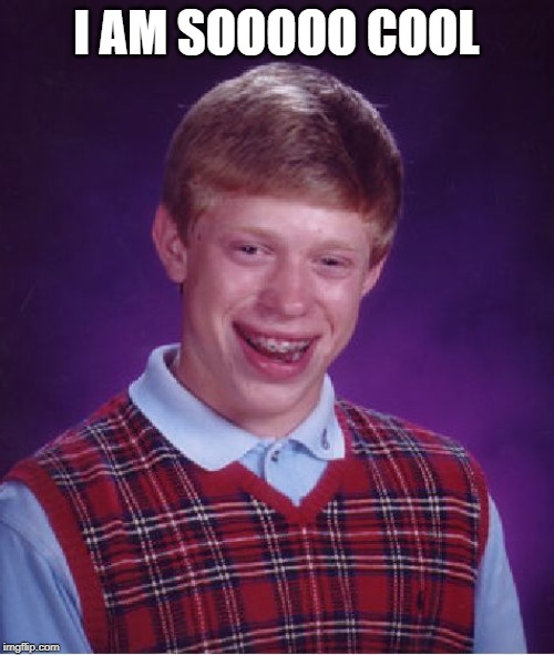 Bad Luck Brian Meme | I AM SOOOOO COOL | image tagged in memes,bad luck brian | made w/ Imgflip meme maker