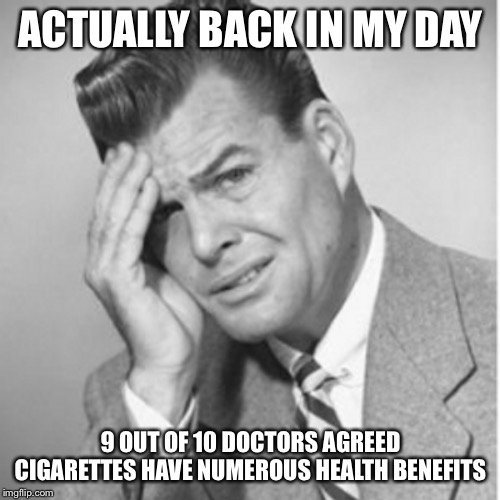 ACTUALLY BACK IN MY DAY 9 OUT OF 10 DOCTORS AGREED CIGARETTES HAVE NUMEROUS HEALTH BENEFITS | made w/ Imgflip meme maker