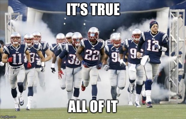 New England Patriots | IT’S TRUE ALL OF IT | image tagged in new england patriots | made w/ Imgflip meme maker