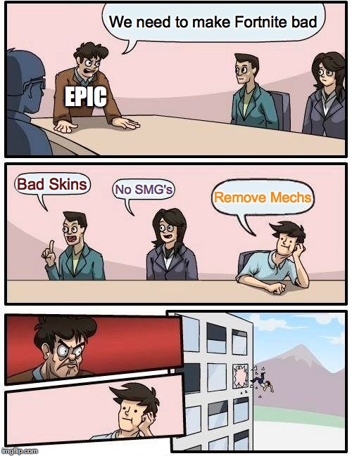 Boardroom Meeting Suggestion | We need to make Fortnite bad; EPIC; Bad Skins; No SMG's; Remove Mechs | image tagged in memes,boardroom meeting suggestion | made w/ Imgflip meme maker
