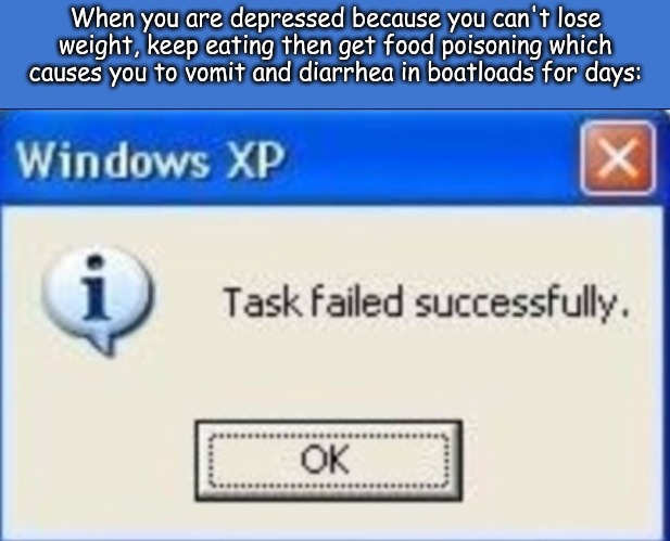 When you are depressed because you can't lose weight, keep eating then get food poisoning which causes you to vomit and diarrhea in boatloads for days: | image tagged in memes,life | made w/ Imgflip meme maker