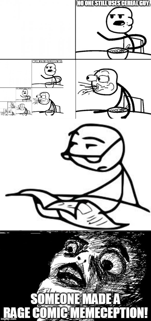 NO ONE STILL USES CEREAL GUY. SOMEONE MADE A RAGE COMIC MEMECEPTION! | image tagged in memes,cereal guys daddy,blank cereal guy | made w/ Imgflip meme maker