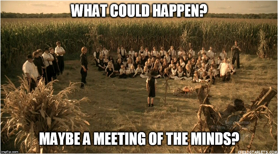 Children Of The Corn | WHAT COULD HAPPEN? MAYBE A MEETING OF THE MINDS? | image tagged in children of the corn | made w/ Imgflip meme maker