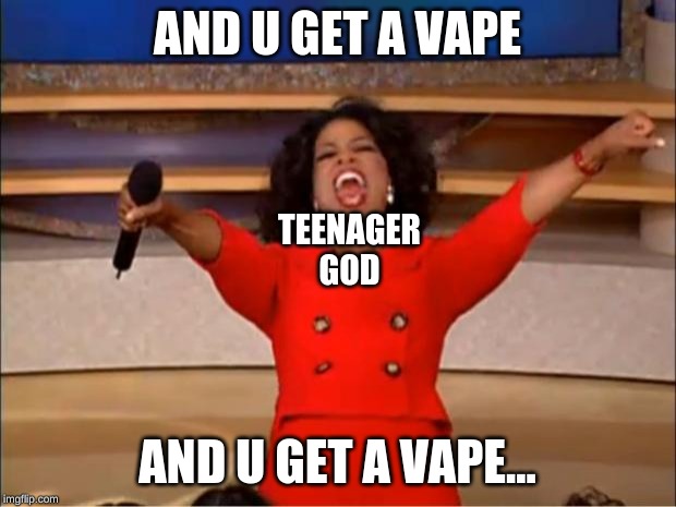 Oprah You Get A | AND U GET A VAPE; TEENAGER GOD; AND U GET A VAPE... | image tagged in memes,oprah you get a | made w/ Imgflip meme maker
