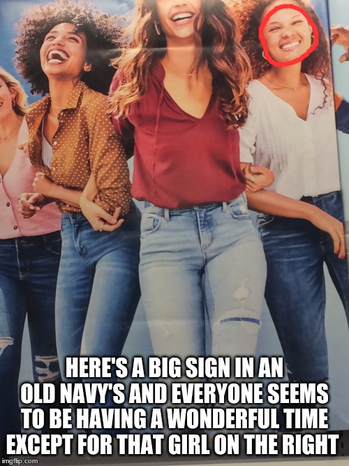 Did she just have a bad day or something ?? XD | HERE'S A BIG SIGN IN AN OLD NAVY'S AND EVERYONE SEEMS TO BE HAVING A WONDERFUL TIME EXCEPT FOR THAT GIRL ON THE RIGHT | image tagged in memes,funny,photo,sign,old navy | made w/ Imgflip meme maker