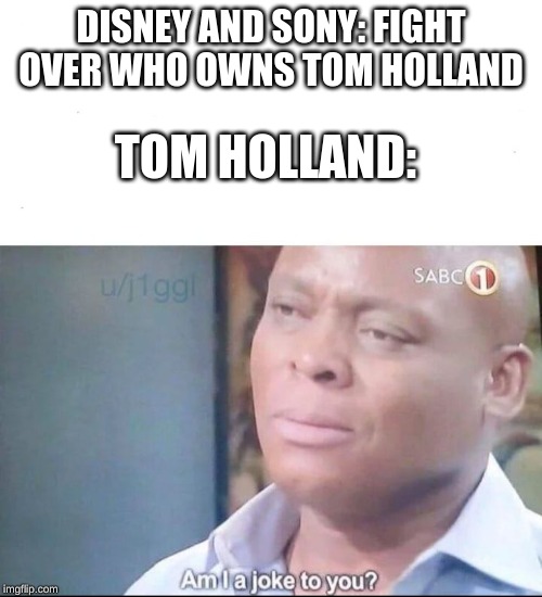 am I a joke to you | DISNEY AND SONY: FIGHT OVER WHO OWNS TOM HOLLAND; TOM HOLLAND: | image tagged in am i a joke to you | made w/ Imgflip meme maker