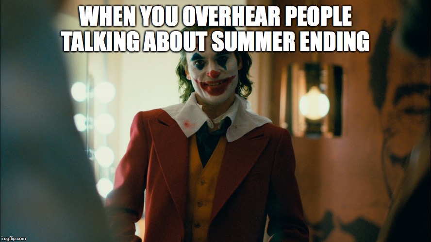 WHEN YOU OVERHEAR PEOPLE TALKING ABOUT SUMMER ENDING | image tagged in meme | made w/ Imgflip meme maker