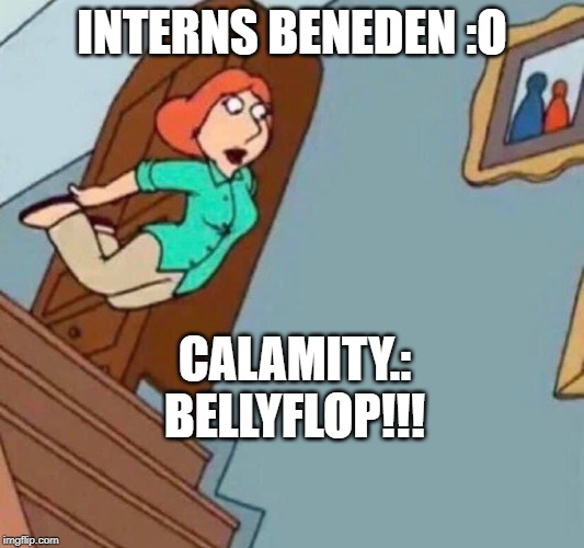 Lois Bellyflop | INTERNS BENEDEN :O; CALAMITY.: BELLYFLOP!!! | image tagged in lois bellyflop | made w/ Imgflip meme maker