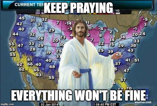 Weatherman Jesus | KEEP PRAYING EVERYTHING WON'T BE FINE | image tagged in weatherman jesus | made w/ Imgflip meme maker