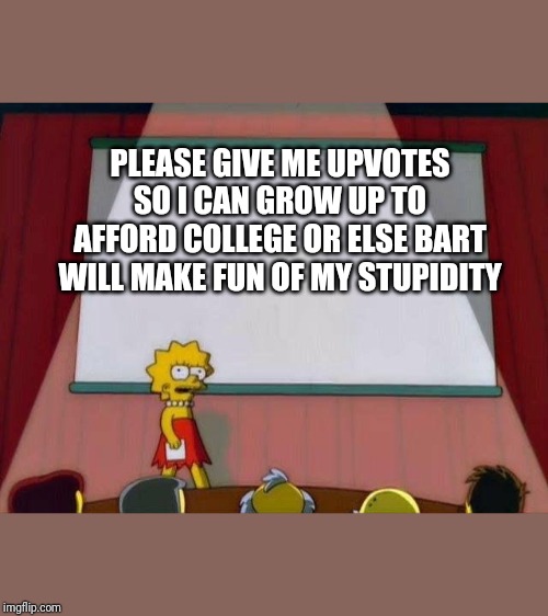 Lisa Simpson's Presentation | PLEASE GIVE ME UPVOTES SO I CAN GROW UP TO AFFORD COLLEGE OR ELSE BART WILL MAKE FUN OF MY STUPIDITY | image tagged in lisa simpson's presentation | made w/ Imgflip meme maker