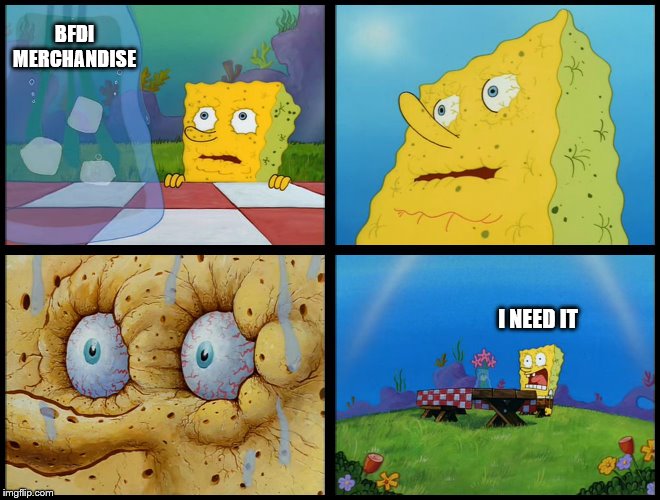 Spongebob - "I Don't Need It" (by Henry-C) | BFDI MERCHANDISE; I NEED IT | image tagged in spongebob - i don't need it by henry-c | made w/ Imgflip meme maker