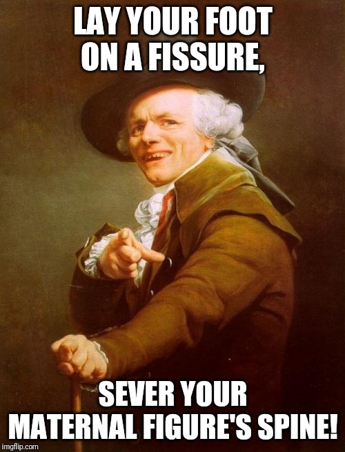 Watch your step... | LAY YOUR FOOT ON A FISSURE, SEVER YOUR MATERNAL FIGURE'S SPINE! | image tagged in memes,joseph ducreux | made w/ Imgflip meme maker