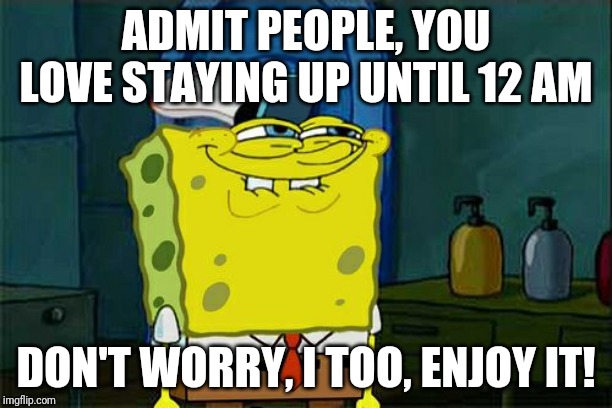 Don't You Squidward | ADMIT PEOPLE, YOU LOVE STAYING UP UNTIL 12 AM; DON'T WORRY, I TOO, ENJOY IT! | image tagged in memes,dont you squidward | made w/ Imgflip meme maker