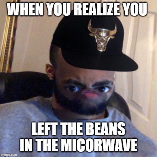 Daquan |  WHEN YOU REALIZE YOU; LEFT THE BEANS IN THE MICORWAVE | image tagged in daquan | made w/ Imgflip meme maker