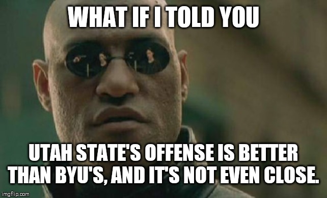 Matrix Morpheus | WHAT IF I TOLD YOU; UTAH STATE'S OFFENSE IS BETTER THAN BYU'S, AND IT'S NOT EVEN CLOSE. | image tagged in memes,matrix morpheus | made w/ Imgflip meme maker