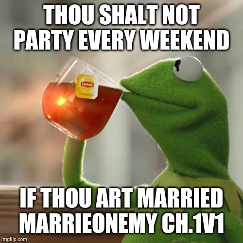 But That's None Of My Business Meme | THOU SHALT NOT PARTY EVERY WEEKEND; IF THOU ART MARRIED
MARRIEONEMY CH.1V1 | image tagged in memes,but thats none of my business,kermit the frog | made w/ Imgflip meme maker