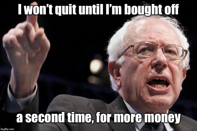 Bernie is true to his corrupt, capitalist beliefs | image tagged in bernie sanders,pay off,drop out,socialist,capitalist | made w/ Imgflip meme maker