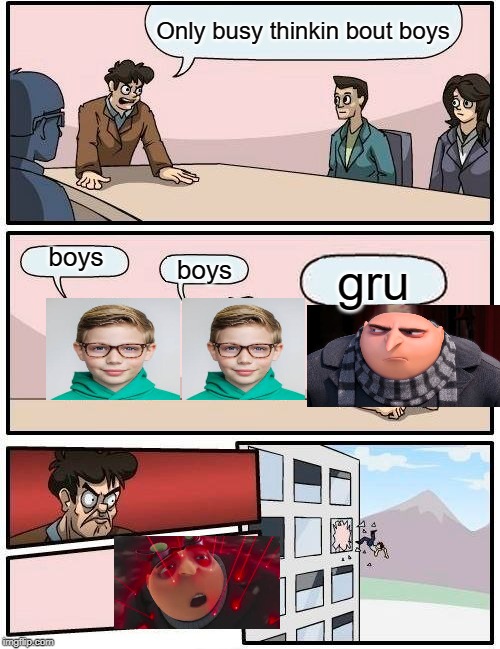 Boardroom Meeting Suggestion Meme | Only busy thinkin bout boys; boys; boys; gru | image tagged in memes,boardroom meeting suggestion | made w/ Imgflip meme maker