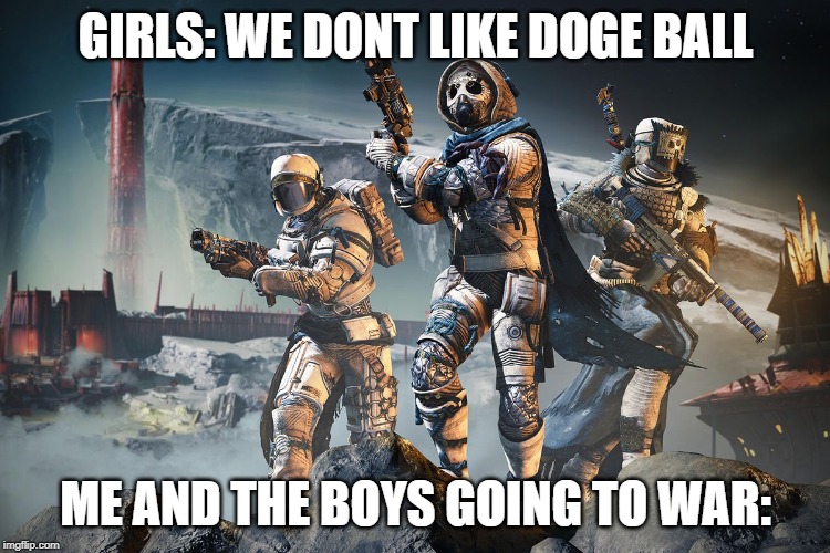 GIRLS: WE DONT LIKE DOGE BALL; ME AND THE BOYS GOING TO WAR: | image tagged in yeet | made w/ Imgflip meme maker