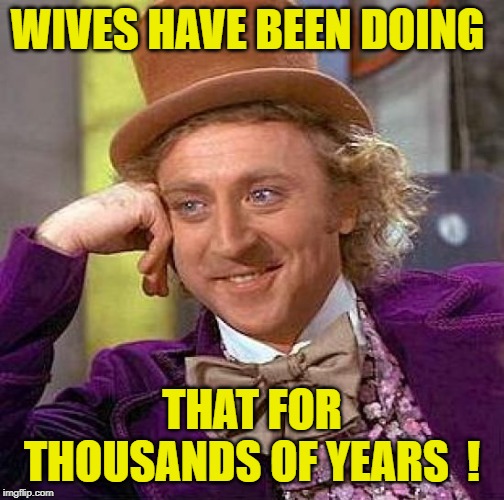 Creepy Condescending Wonka Meme | WIVES HAVE BEEN DOING THAT FOR THOUSANDS OF YEARS  ! | image tagged in memes,creepy condescending wonka | made w/ Imgflip meme maker