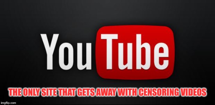 youtube | THE ONLY SITE THAT GETS AWAY WITH CENSORING VIDEOS | image tagged in youtube | made w/ Imgflip meme maker
