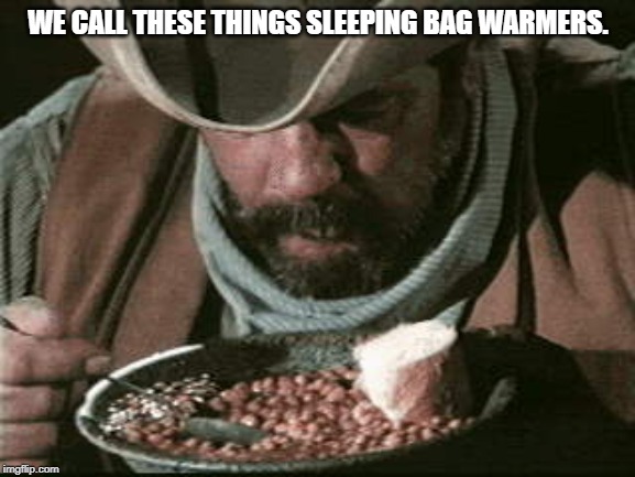 Cowboy Eating Beans | WE CALL THESE THINGS SLEEPING BAG WARMERS. | image tagged in cowboy eating beans | made w/ Imgflip meme maker