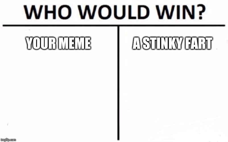 Who Would Win? Meme | YOUR MEME A STINKY FART | image tagged in memes,who would win | made w/ Imgflip meme maker