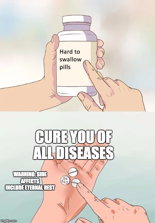 Ultimate pills | CURE YOU OF ALL DISEASES; WARNING: SIDE AFFECTS INCLUDE ETERNAL REST | image tagged in memes,hard to swallow pills | made w/ Imgflip meme maker