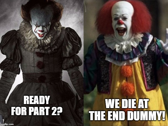 We die at the end. | WE DIE AT THE END DUMMY! READY FOR PART 2? | image tagged in it clowns | made w/ Imgflip meme maker