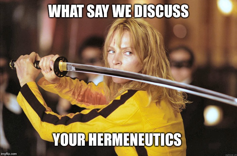 Kill Bill | WHAT SAY WE DISCUSS; YOUR HERMENEUTICS | image tagged in kill bill | made w/ Imgflip meme maker