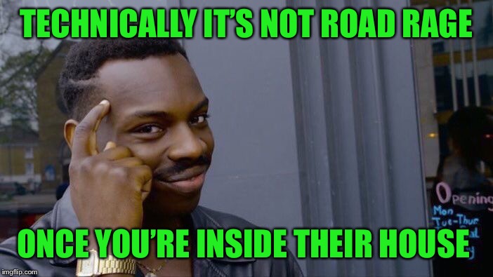 Roll Safe Think About It Meme | TECHNICALLY IT’S NOT ROAD RAGE; ONCE YOU’RE INSIDE THEIR HOUSE | image tagged in memes,roll safe think about it | made w/ Imgflip meme maker