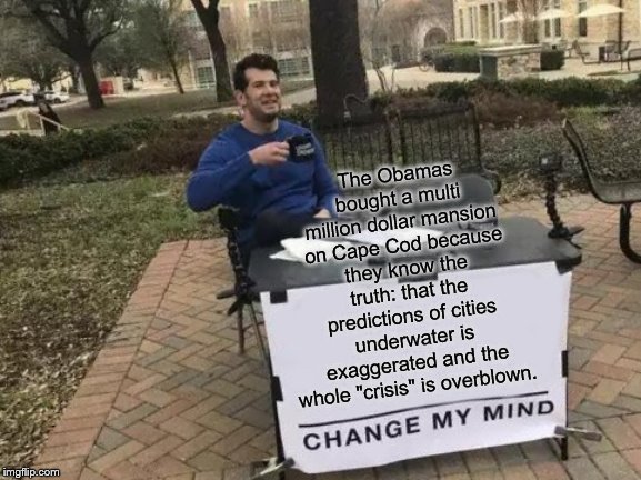 Untitled | The Obamas bought a multi million dollar mansion on Cape Cod because they know the truth: that the predictions of cities underwater is exaggerated and the whole "crisis" is overblown. | image tagged in change my mind | made w/ Imgflip meme maker