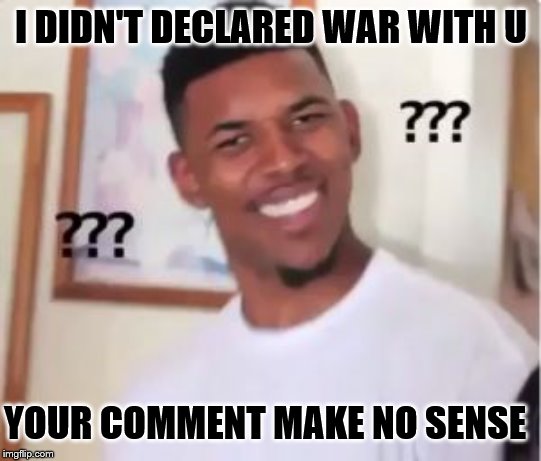 My answer for a troll, but he deleted in his shame his insulting meme. FREE SPEECH TROLL!!GET REAL, AND SOME BACK-BONE TOO! | I DIDN'T DECLARED WAR WITH U; YOUR COMMENT MAKE NO SENSE | image tagged in nick young | made w/ Imgflip meme maker