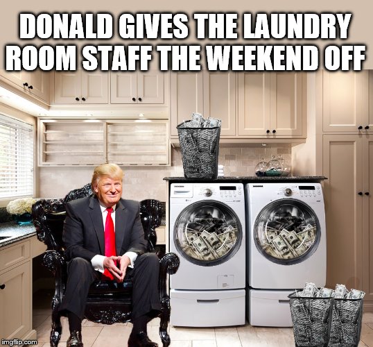 Laundry Day | DONALD GIVES THE LAUNDRY ROOM STAFF THE WEEKEND OFF | image tagged in donald trump,trump is a moron,dirty laundry,impeach trump | made w/ Imgflip meme maker