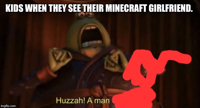 A man of quality | KIDS WHEN THEY SEE THEIR MINECRAFT GIRLFRIEND. | image tagged in a man of quality | made w/ Imgflip meme maker