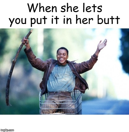 Radio When She Lets You Put It In Her Butt | When she lets you put it in her butt | image tagged in radio when she lets you put it in her butt | made w/ Imgflip meme maker