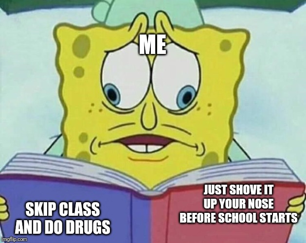 cross eyed spongebob | ME; JUST SHOVE IT UP YOUR NOSE BEFORE SCHOOL STARTS; SKIP CLASS AND DO DRUGS | image tagged in cross eyed spongebob | made w/ Imgflip meme maker