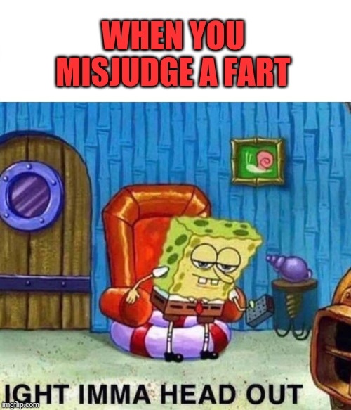You'd think I'd learn by now | WHEN YOU MISJUDGE A FART | image tagged in spongebob ight imma head out | made w/ Imgflip meme maker