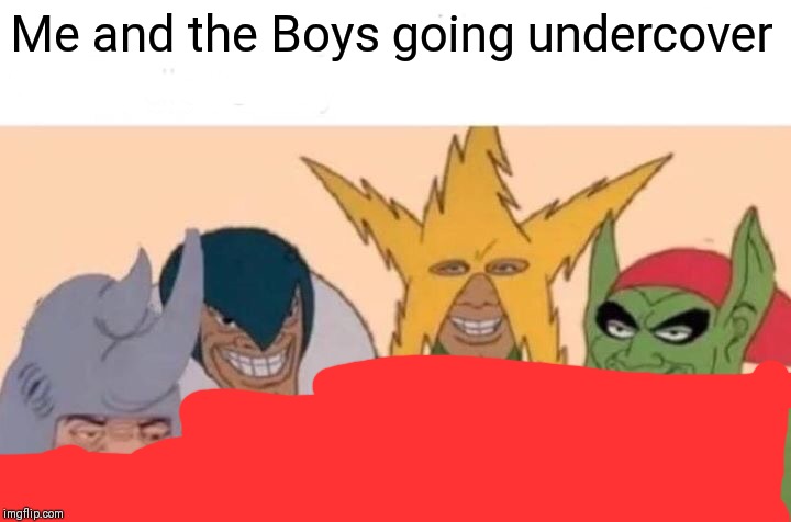 Me And The Boys Meme | Me and the Boys going undercover | image tagged in memes,me and the boys | made w/ Imgflip meme maker