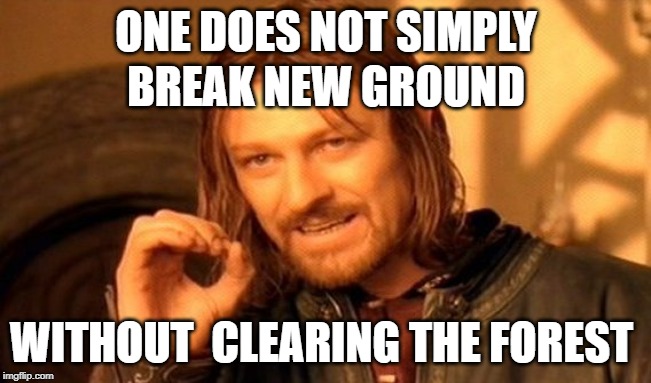 One Does Not Simply | ONE DOES NOT SIMPLY; BREAK NEW GROUND; WITHOUT  CLEARING THE FOREST | image tagged in memes,one does not simply | made w/ Imgflip meme maker