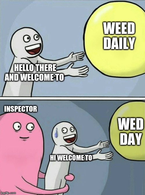 Running Away Balloon Meme | WEED DAILY; HELLO THERE AND WELCOME TO; INSPECTOR; WED
DAY; HI WELCOME TO | image tagged in memes,running away balloon | made w/ Imgflip meme maker