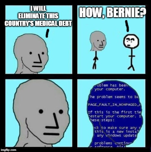 NPC ERROR |  HOW, BERNIE? I WILL ELIMINATE THIS COUNTRY'S MEDICAL DEBT | image tagged in npc error | made w/ Imgflip meme maker