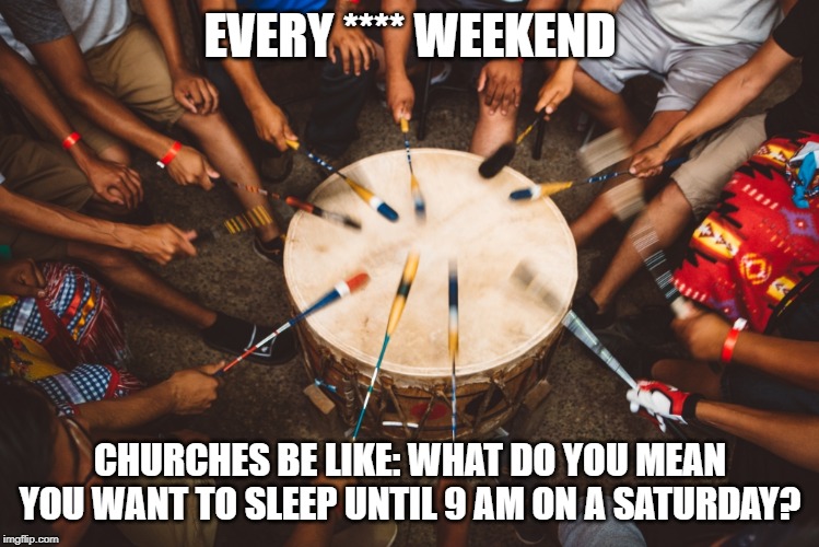Weekends be like | EVERY **** WEEKEND; CHURCHES BE LIKE: WHAT DO YOU MEAN YOU WANT TO SLEEP UNTIL 9 AM ON A SATURDAY? | image tagged in y u no weekend | made w/ Imgflip meme maker