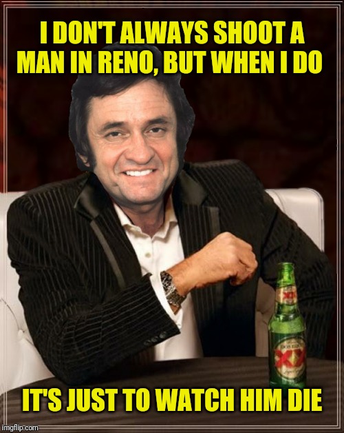 I DON'T ALWAYS SHOOT A MAN IN RENO, BUT WHEN I DO IT'S JUST TO WATCH HIM DIE | made w/ Imgflip meme maker