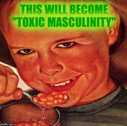 BEANS | THIS WILL BECOME "TOXIC MASCULINITY" | image tagged in beans | made w/ Imgflip meme maker