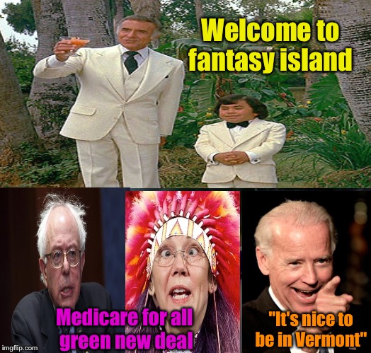 Welcome to fantasy island; "It's nice to be in Vermont"; Medicare for all      green new deal | image tagged in memes | made w/ Imgflip meme maker